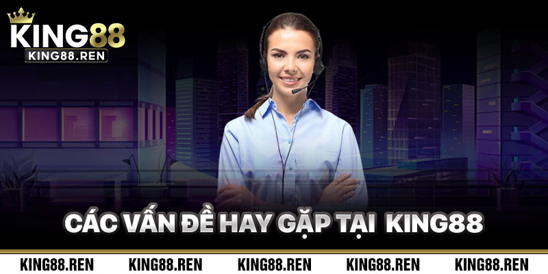 Các Vấn Đề Phổ Biến Khi Liên Hệ King88