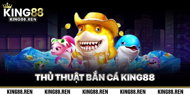 Bắn Cá King88 Và Thủ Thuật Quét Sạch