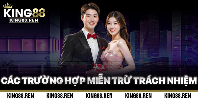 Các Trường Hợp Áp Dụng Miễn Trừ Trách Nhiệm King88
