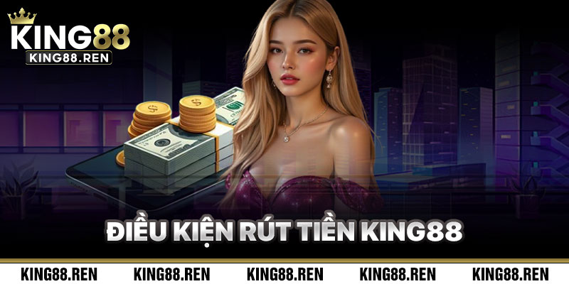 Đáp Ứng Điều Kiện Để Rút Tiền King88 Thành Công